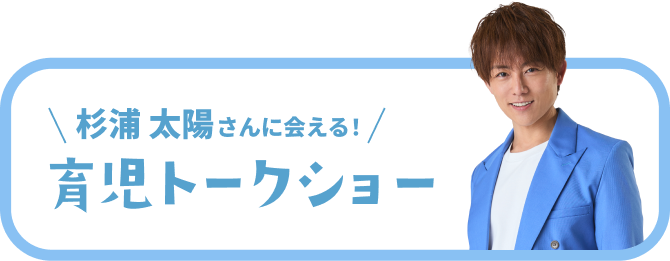 杉浦 太陽さんに会える！育児トークショー